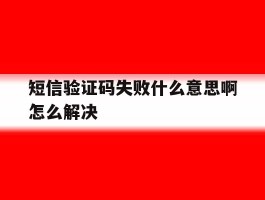 短信验证码失败什么意思啊怎么解决