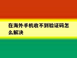 在海外手机收不到验证码怎么解决