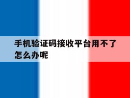 手机验证码接收平台用不了怎么办呢