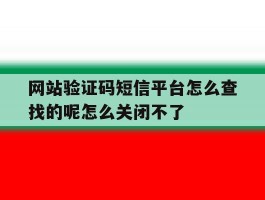 包含网站验证码短信平台怎么查找的呢怎么关闭不了的词条