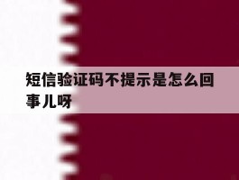 短信验证码不提示是怎么回事儿呀