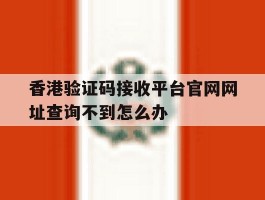 香港验证码接收平台官网网址查询不到怎么办的简单介绍
