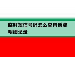 临时短信号码怎么查询话费明细记录