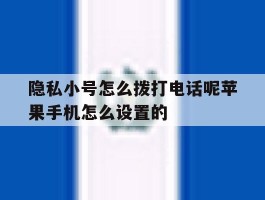 关于隐私小号怎么拨打电话呢苹果手机怎么设置的的信息
