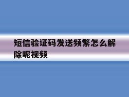 短信验证码发送频繁怎么解除呢视频