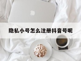 隐私小号怎么注册抖音号呢