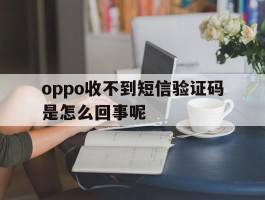 oppo收不到短信验证码是怎么回事呢