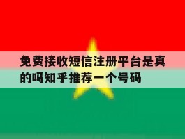 关于免费接收短信注册平台是真的吗知乎推荐一个号码的信息