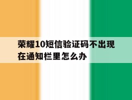 荣耀10短信验证码不出现在通知栏里怎么办