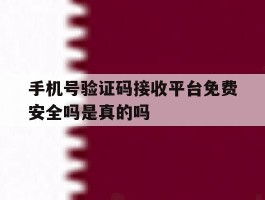 手机号验证码接收平台免费安全吗是真的吗