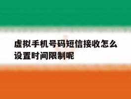 虚拟手机号码短信接收怎么设置时间限制呢