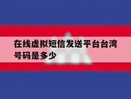 在线虚拟短信发送平台台湾号码是多少