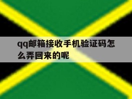 qq邮箱接收手机验证码怎么弄回来的呢的简单介绍