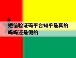 短信验证码平台知乎是真的吗吗还是假的