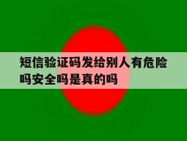 包含短信验证码发给别人有危险吗安全吗是真的吗的词条