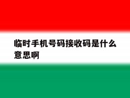 临时手机号码接收码是什么意思啊