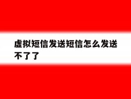 虚拟短信发送短信怎么发送不了了