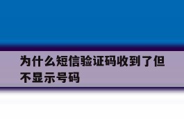为什么短信验证码收到了但不显示号码