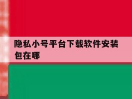 隐私小号平台下载软件安装包在哪