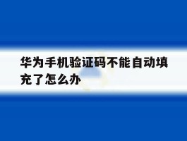 华为手机验证码不能自动填充了怎么办