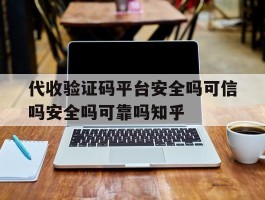 代收验证码平台安全吗可信吗安全吗可靠吗知乎的简单介绍