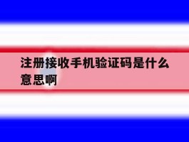 注册接收手机验证码是什么意思啊