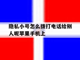 隐私小号怎么拨打电话给别人呢苹果手机上