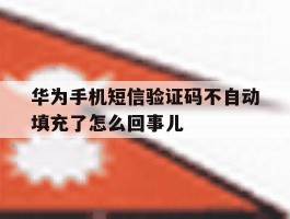 关于华为手机短信验证码不自动填充了怎么回事儿的信息