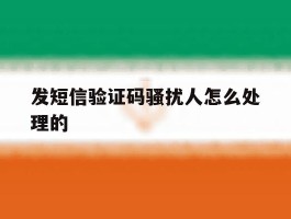 发短信验证码骚扰人怎么处理的