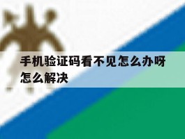 手机验证码看不见怎么办呀怎么解决