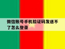包含微信账号手机验证码发送不了怎么登录的词条