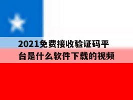 关于2021免费接收验证码平台是什么软件下载的视频的信息