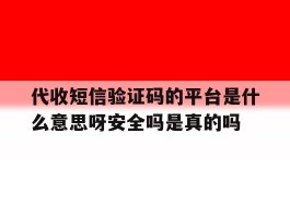 关于代收短信验证码的平台是什么意思呀安全吗是真的吗的信息