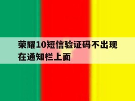 荣耀10短信验证码不出现在通知栏上面