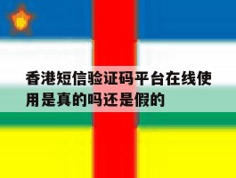 香港短信验证码平台在线使用是真的吗还是假的的简单介绍