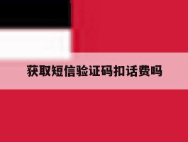 获取短信验证码扣话费吗