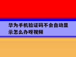 华为手机验证码不会自动显示怎么办呀视频