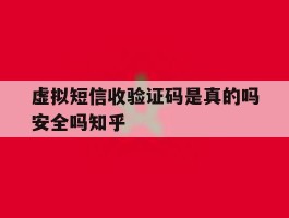 虚拟短信收验证码是真的吗安全吗知乎的简单介绍