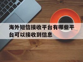 海外短信接收平台有哪些平台可以接收到信息