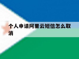 个人申请阿里云短信怎么取消