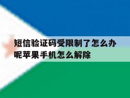 关于短信验证码受限制了怎么办呢苹果手机怎么解除的信息