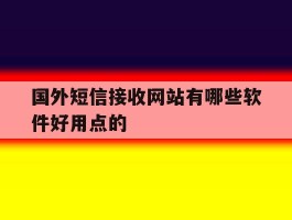 国外短信接收网站有哪些软件好用点的的简单介绍
