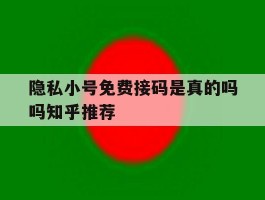 隐私小号免费接码是真的吗吗知乎推荐