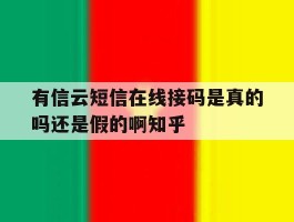 有信云短信在线接码是真的吗还是假的啊知乎的简单介绍