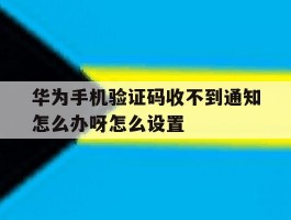 华为手机验证码收不到通知怎么办呀怎么设置
