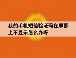 关于我的手机短信验证码在屏幕上不显示怎么办呀的信息