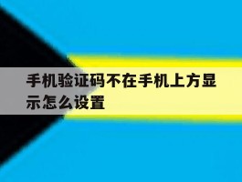 手机验证码不在手机上方显示怎么设置