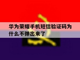 华为荣耀手机短信验证码为什么不弹出来了