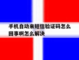 手机自动来短信验证码怎么回事啊怎么解决