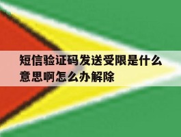 关于短信验证码发送受限是什么意思啊怎么办解除的信息